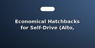 Economical Hatchbacks for Self-Drive (Alto, Cultus)