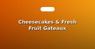 Cheesecakes & Fresh Fruit Gateaux