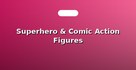 Superhero & Comic Action Figures