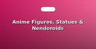 Anime Figures, Statues & Nendoroids