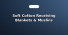 Soft Cotton Receiving Blankets & Muslins