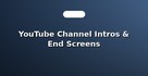 YouTube Channel Intros & End Screens