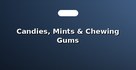 Candies, Mints & Chewing Gums