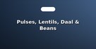 Pulses, Lentils, Daal & Beans