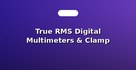 True RMS Digital Multimeters & Clamp Meters