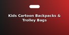 Kids Cartoon Backpacks & Trolley Bags