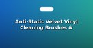 Anti-Static Velvet Vinyl Cleaning Brushes & Fluids