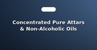 Concentrated Pure Attars & Non-Alcoholic Oils