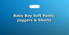 Baby Boy Soft Pants, Joggers & Shorts
