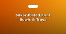 Silver-Plated Fruit Bowls & Trays