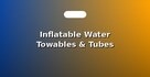 Inflatable Water Towables & Tubes