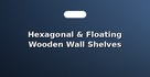 Hexagonal & Floating Wooden Wall Shelves