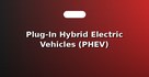 Plug-In Hybrid Electric Vehicles (PHEV)