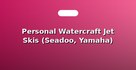 Personal Watercraft Jet Skis (Seadoo, Yamaha)