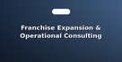Franchise Expansion & Operational Consulting