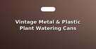 Vintage Metal & Plastic Plant Watering Cans
