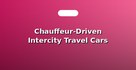 Chauffeur-Driven Intercity Travel Cars