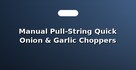 Manual Pull-String Quick Onion & Garlic Choppers