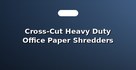 Cross-Cut Heavy Duty Office Paper Shredders