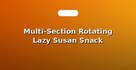Multi-Section Rotating Lazy Susan Snack Platters