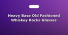 Heavy Base Old Fashioned Whiskey Rocks Glasses