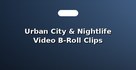 Urban City & Nightlife Video B-Roll Clips