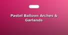 Pastel Balloon Arches & Garlands