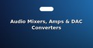 Audio Mixers, Amps & DAC Converters