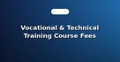 Vocational & Technical Training Course Fees