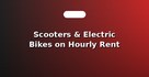 Scooters & Electric Bikes on Hourly Rent