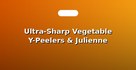 Ultra-Sharp Vegetable Y-Peelers & Julienne Cutters