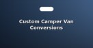 Custom Camper Van Conversions
