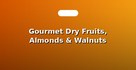Gourmet Dry Fruits, Almonds & Walnuts