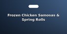 Frozen Chicken Samosas & Spring Rolls