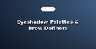 Eyeshadow Palettes & Brow Definers