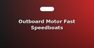 Outboard Motor Fast Speedboats
