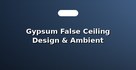 Gypsum False Ceiling Design & Ambient Lighting