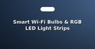 Smart Wi-Fi Bulbs & RGB LED Light Strips