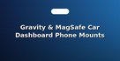 Gravity & MagSafe Car Dashboard Phone Mounts