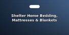 Shelter Home Bedding, Mattresses & Blankets