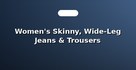 Women's Skinny, Wide-Leg Jeans & Trousers