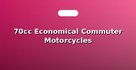 70cc Economical Commuter Motorcycles