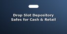 Drop Slot Depository Safes for Cash & Retail