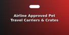 Airline Approved Pet Travel Carriers & Crates