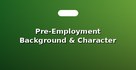 Pre-Employment Background & Character Verification