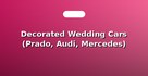 Decorated Wedding Cars (Prado, Audi, Mercedes)