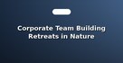 Corporate Team Building Retreats in Nature