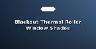 Blackout Thermal Roller Window Shades