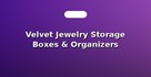 Velvet Jewelry Storage Boxes & Organizers