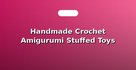 Handmade Crochet Amigurumi Stuffed Toys